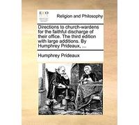 Directions To Church-Wardens For The Faithful Discharge Of Their Office. The Third Edition With Large Additions. By Humphrey Prideaux,
