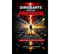Dirigeants Sous Pression: Structurer, Prioriser et Accélérer Vos Décisions Sans Chaos ni Perte de Capital