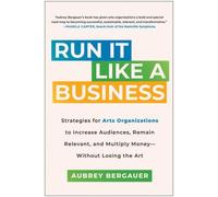 Diriger comme une entreprise : Stratégies permettant aux organisations artistiques d'augmenter leur public, de rester pertinentes et de multiplier leurs revenus, sans perdre l'art