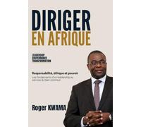 Diriger en Afrique: Leadership, Gouvernance, Transformation: Responsabilité, éthique et pouvoir, les fondements d’un leadership au service du bien commun