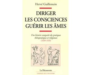Diriger les consciences, guérir les âmes: Une histoire comparée des pratiques thérapeutiques et religieuses (1830-1939)