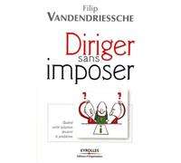 Diriger sans imposer Quand votre solution devient le problème - Filip Vandendriessche - Organisation Eds D' - broché - Etude