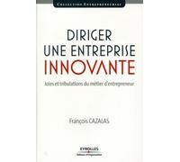 Diriger Une Entreprise Innovante - Joies Et Tribulations Du Métier D'entrepreneur