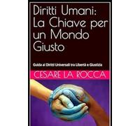 Diritti Umani: La Chiave per un Mondo Giusto: Guida ai Diritti Universali tra Libertà e Giustizia