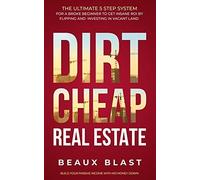 Dirt Cheap Real Estate: The Ultimate 5 Step System For A Broke Beginner To Get Insane Roi By Flipping And Investing In Vacant Land Build Your Passive Income With No Money Down
