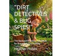 “DIRT DETECTIVES & BUG SPIES!”: The Backyard Explorer Handbook for Brave Kids First Edition