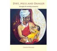 Dirt, Mess and Danger: Liturgies & Worship Resources Glendon Macaulay (Auteur)