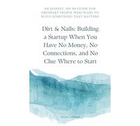 Dirt & Nails: Building a Startup When You Have No Money, No Connections, and No Clue Where to Start
