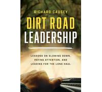 Dirt Road Leadership: Lessons on Slowing Down, Paying Attention, and Leading for the Long Haul