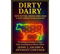 Dirty Dairy: How Butter, Cheese, Ghee, Milk, & Whey Disrupt Human Biology: The Biological Evidence Linking Dairy Consumption to Chronic Illness
