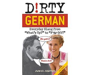 Dirty German: Second Edition: Everyday Slang from "What's Up?" to "F*%# Off!"