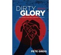 Dirty Glory Go Where Your Best Prayers Take You by Pete Greig & Foreword by Bear Grylls Pete Greig Foreword by Bear Grylls (Auteur)