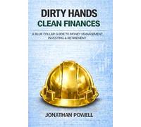 Dirty Hands Clean Finances: A Blue Collar Guide To Money Management, Investing & Retirement