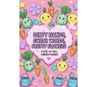 Dirty Hands, Swear Words, Pretty Flowers - A Cute as Hell Garden Planner: Plan, Track, and Organize Your Garden with a Side of Sass and a Whole Lot of Dirt