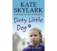 Dirty Little Dog: A Horrifying True Story of Child Abuse, and the Little Girl Who Couldn't Tell a Soul: Volume 1 (Skylark Child Abuse True Stories) - [Livre en VO] Kate Skylark, Sophie Jenkins (Auteur