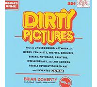 Dirty Pictures: How an Underground Network of Nerds, Feminists, Misfits, Geniuses, Bikers, Potheads, Printers, Intellectuals, and Art School Rebels Revolutionized Art and Invented Comix