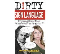 Dirty Sign Language: Everyday Slang from "What's Up?" to "F*%# Off!"