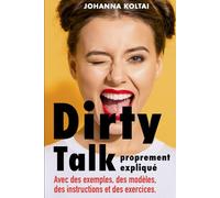 Dirty Talk proprement expliqué: Avec des exemples, des modèles, des instructions et des exercices.