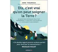 Dis, C'est Vrai Qu'on Peut Soigner La Terre ? - 40 Questions-Réponses Pour Tout Comprendre À L'écologie D'aujourd'hui Et L'expliquer À Nos Enfants