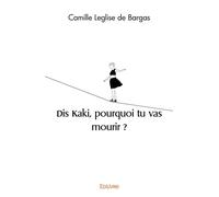 Dis Kaki, pourquoi tu vas mourir ? - Camille Leglise De Bargas - Edilivre-Aparis - broché - Témoignage