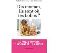 Dis maman, ils sont où tes bobos ?: 30 ans, 2 enfants, 1 boulot et... 1 cancer