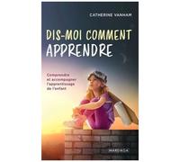 Dis-Moi Comment Apprendre - Comprendre Et Accompagner L'apprentissage De L'enfant