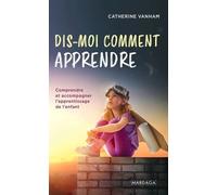 Dis-Moi Comment Apprendre - Comprendre Et Accompagner L'apprentissage De L'enfant