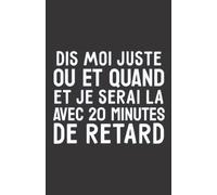 dis moi juste où et quand et je serai là avec 20 minutes de retard: ce carnet de notes humoristique est un notebook à la couverture drôle qui fera un cadeau original et pratique