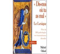 "Dis-moi où tu as mal" Le Lexique : Plus de 300 pathologies ou traumatismes décodés