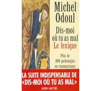 Dis-moi où tu as mal : Le Lexique : Plus de 300 pathologies ou traumatismes décodés