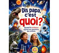 Dis Papa C'est Quoi ?: Quand la Science répond aux questions des Enfants | Dès 6 ans