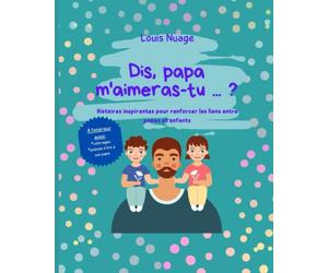 Dis, papa m'aimeras-tu ... ?: Histoires inspirantes pour renforcer les liens entre papas et enfants