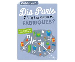 Dis paris qu'est-ce que tu fabriques ? - A la rencontre des À la rencontre des artisans parisiens - Nathalie Zaouati - Rue De L'echiquier - broché - Guide