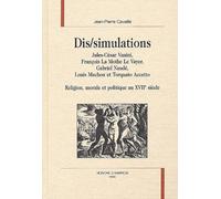 Dis/Simulations - Jules-César Vanini, François La Mothe Le Vayer, Gabriel Naudé, Louis Machon Et Torquato Accetto : Religion, Morale Et Politique Au Xviie Siècle