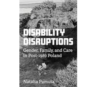 Disability Disruptions: Gender, Family, and Care in Post-1989 Poland