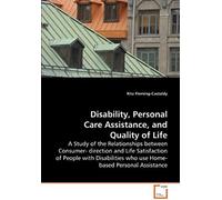 Disability, Personal Care Assistance, And Quality Of Life: A Study Of The Relationships Between Consumer- Direction And Life Satisfaction Of People ... Who Use Home-Based Personal Assistance