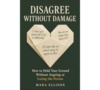 Disagree Without Damage: How to Hold Your Ground Without Arguing or Losing the Person