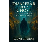 Disappear Like a Ghost: Magickal Secrets to Becoming Invisible