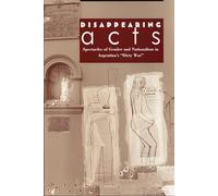 Disappearing Acts: Spectacles of Gender and Nationalism in Argentina's Dirty War