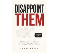 DISAPPOINT THEM: The Freedom to Let People Be Unhappy With Your Choices