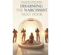 Disarming the Narcissist Next Door: Protect Your Peace, Power, and Sanity: Protect Your Peace, Rebuild Confidence, and Break Free from Emotional Abuse