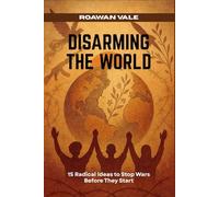 Disarming The World: 15 Radical Ideas To Stop Wars Before They Start