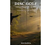 Disc Golf: The Complete Guide: From Your First Throw to Your Best Round
