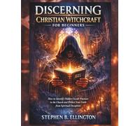 Discerning Christian Witchcraft for Beginners: How to Identify Hidden Occult Practices in the Church and Protect Your Faith from Spiritual Deception