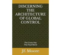DISCERNING THE ARCHITECTURE OF GLOBAL CONTROL: THE CROSS HAS THE FINAL WORD