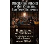 DISCERNING WITCHES IN OUR CHURCHES END TIMES DECEPTION: Illumination on Witchcraft The Witch in the Basement: A True Testimony