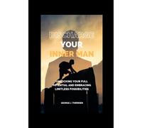 Discharge Your Inner Man: Unlocking Your Full Potential And Embracing Limitless Possibilities