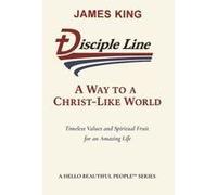 Disciple Line - A Way To A Christ-Like World: Timeless Values And Spiritual Fruit For An Amazing Life - A Hello Beautiful People¿ Series Paperback Book By James King