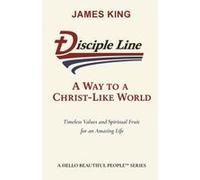 Disciple Line - A Way To A Christ-Like World: Timeless Values And Spiritual Fruit For An Amazing Life - A Hello Beautiful People¿ Series Paperback Book By James King