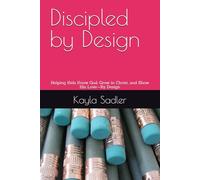 Discipled by Design: Helping Kids Know God, Grow in Christ, and Show His Love-By Design